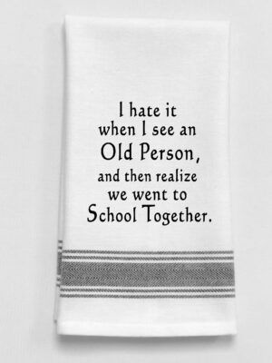 I hate it when I see an old person, and then realize we went to school together.